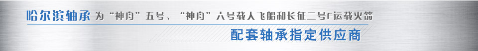 哈爾濱軸承為“神舟”五號、“神舟”六號載人飛船和長征二號F運載火箭配套軸承指定供應商